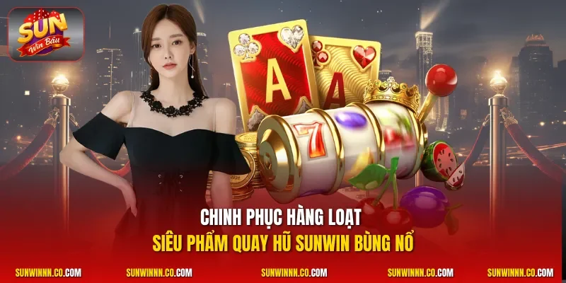Chinh phục hàng loạt siêu phẩm quay hũ SUNWIN bùng nổ