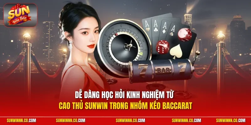 Dễ dàng học hỏi kinh nghiệm từ cao thủ SUNWIN trong nhóm kéo Baccarat
