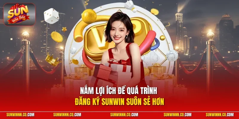Nắm lợi ích để quá trình đăng ký SUNWIN suôn sẻ hơn