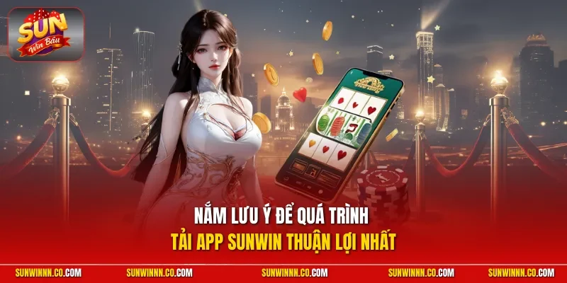 Nắm lưu ý để quá trình tải app SUNWIN thuận lợi nhất