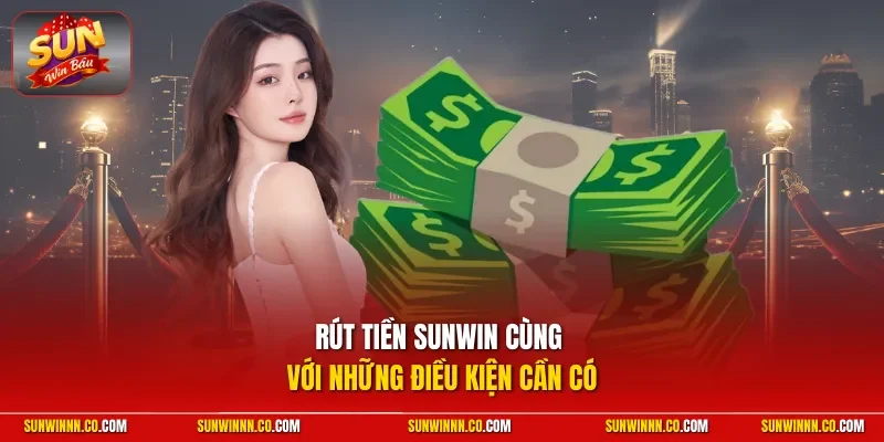 Rút tiền SUNWIN cùng với những điều kiện cần có