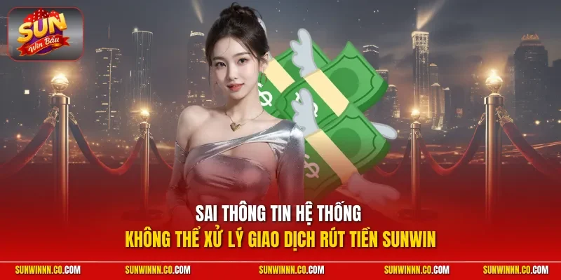 Sai thông tin hệ thống không thể xử lý giao dịch rút tiền SUNWIN