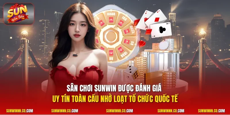 Sân chơi SUNWIN được đánh giá uy tín toàn cầu nhờ loạt tổ chức quốc tế