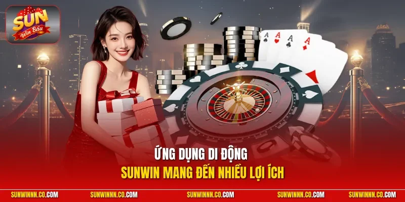 Ứng dụng di động SUNWIN mang đến nhiều lợi ích